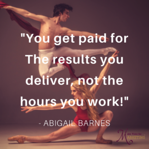 YOU GET PAID FOR THE RESULTS YOU DELIVER, NOT THE HOURS YOU WORK!- - ABIGAIL BARNES